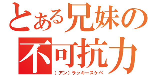 とある兄妹の不可抗力（（アン）ラッキースケベ）