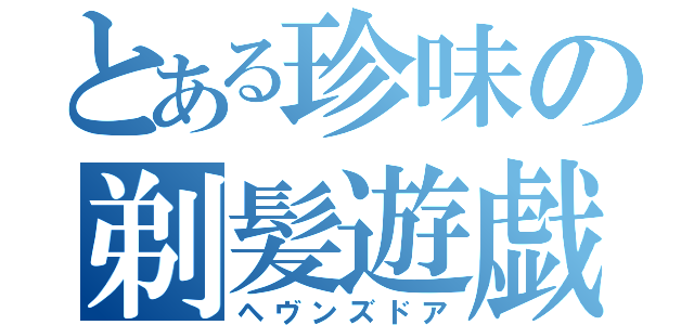 とある珍味の剃髪遊戯（ヘヴンズドア）