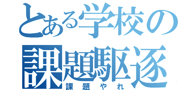 とある学校の課題駆逐（課題やれ）