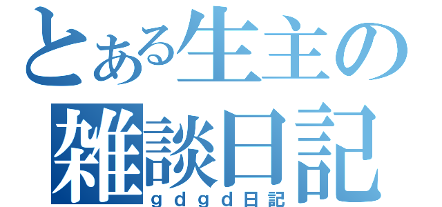 とある生主の雑談日記（ｇｄｇｄ日記）