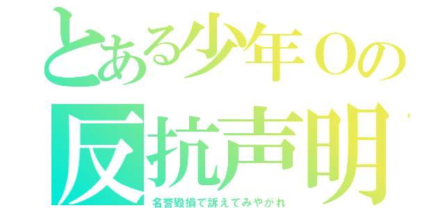 とある少年Ｏの反抗声明（名誉毀損で訴えてみやがれ）