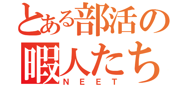 とある部活の暇人たち（Ｎ　Ｅ　Ｅ　Ｔ）