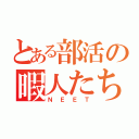 とある部活の暇人たち（Ｎ　Ｅ　Ｅ　Ｔ）