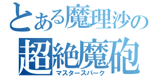 とある魔理沙の超絶魔砲（マスタースパーク）