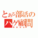 とある部活のハゲ顧問（井出先生）