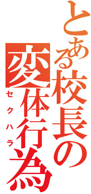 とある校長の変体行為（セクハラ）