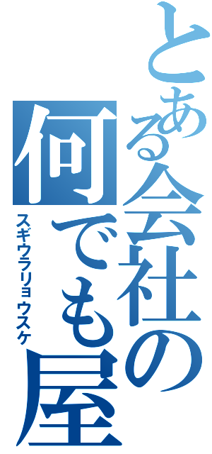 とある会社の何でも屋（スギウラリョウスケ）