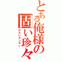 とある俺様の固い珍々（かたいチンチン）