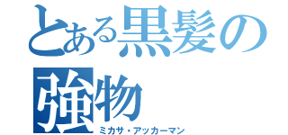 とある黒髪の強物（ミカサ・アッカーマン）