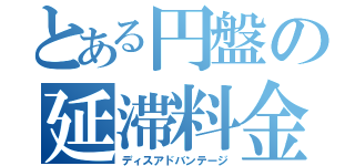 とある円盤の延滞料金（ディスアドバンテージ）