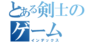 とある剣士のゲーム（インデックス）