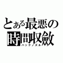 とある最悪の時間収斂（バックノズル）