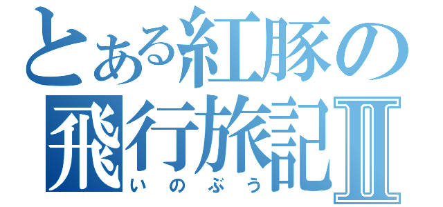 とある紅豚の飛行旅記Ⅱ（いのぶう）