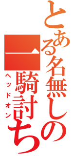 とある名無しの一騎討ち（ヘッドオン）