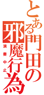 とある門田の邪魔行為（演奏中止）