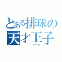 とある排球の天才王子（            カゲヤマトビオ）