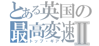 とある英国の最高変速Ⅱ（トップ・ギア）