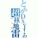 とあるＤＸＹ！の超核地雷（☆１０）