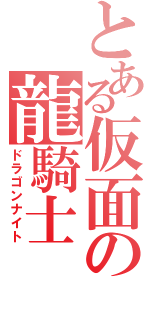 とある仮面の龍騎士（ドラゴンナイト）