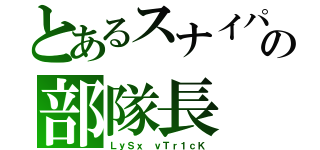 とあるスナイパーの部隊長（ＬｙＳｘ　ｖＴｒ１ｃＫ）