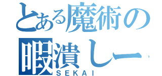 とある魔術の暇潰しー（ＳＥＫＡＩ ）