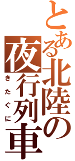 とある北陸の夜行列車（きたぐに）