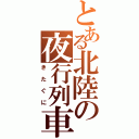 とある北陸の夜行列車（きたぐに）