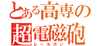 とある高専の超電磁砲（レールガン）