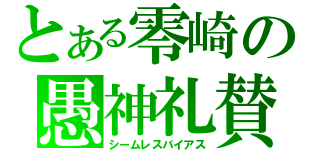 とある零崎の愚神礼賛（シームレスバイアス）