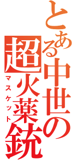 とある中世の超火薬銃（マスケット）