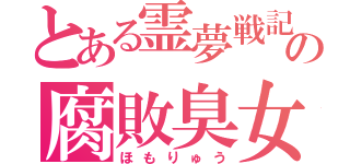 とある霊夢戦記の腐敗臭女子（ほもりゅう）