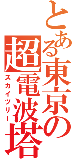 とある東京の超電波塔（スカイツリー）