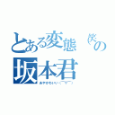 とある変態（笑）の坂本君（あやかわいい（￣▽￣））