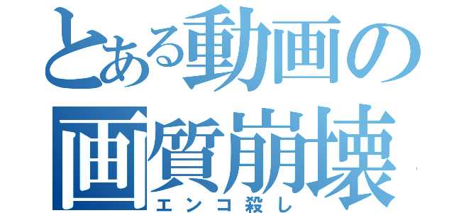 とある動画の画質崩壊（エンコ殺し）