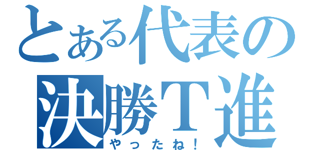 とある代表の決勝Ｔ進出（やったね！）