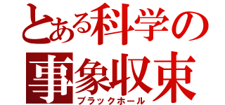 とある科学の事象収束（ブラックホール）