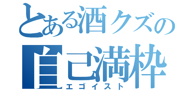 とある酒クズの自己満枠（エゴイスト）