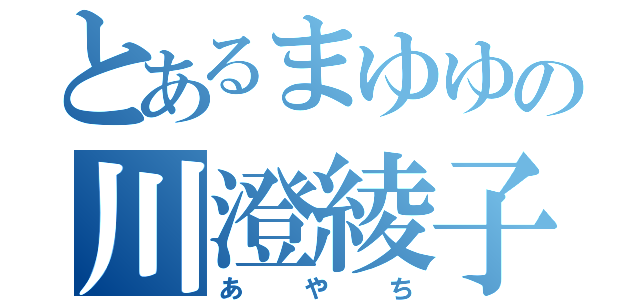 とあるまゆゆの川澄綾子（あやち）