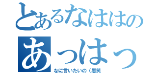 とあるなははのあっはっはっ（なに言いたいの（黒笑）