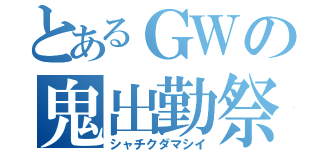 とあるＧＷの鬼出勤祭（シャチクダマシイ）