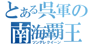 とある呉軍の南海覇王（ツンデレクイーン）