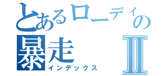 とあるローディの暴走Ⅱ（インデックス）