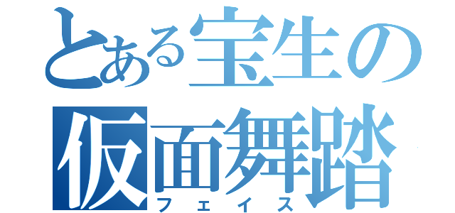 とある宝生の仮面舞踏会（フェイス）