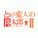 とある変人の柊太郎★Ⅱ（エロ本さん）