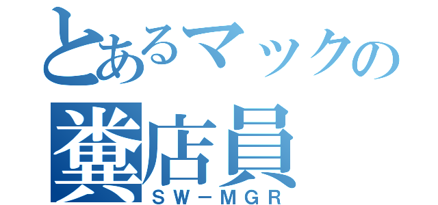 とあるマックの糞店員（ＳＷ－ＭＧＲ）