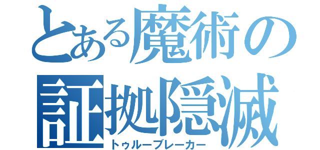 とある魔術の証拠隠滅（トゥルーブレーカー）