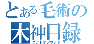 とある毛術の木神目録（ゴッドオブウッド）