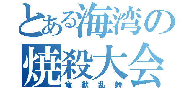 とある海湾の焼殺大会（竜獣乱舞）