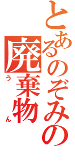 とあるのぞみの廃棄物（うん）