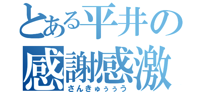 とある平井の感謝感激（さんきゅぅぅう）